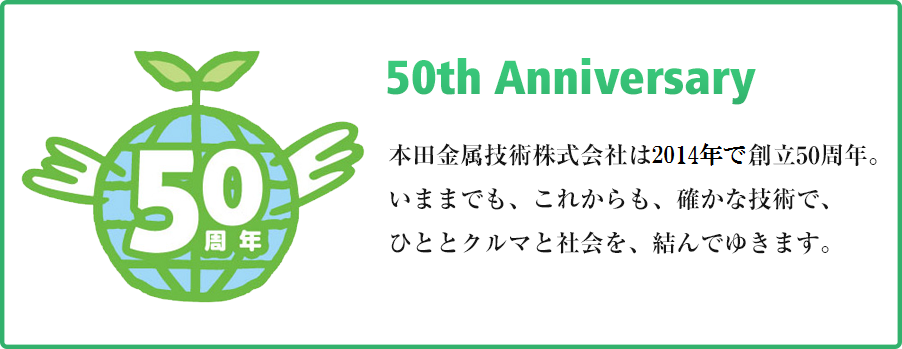 本田金属技術株式会社は、おかげさまで2014年8月に創業50周年を迎えます。